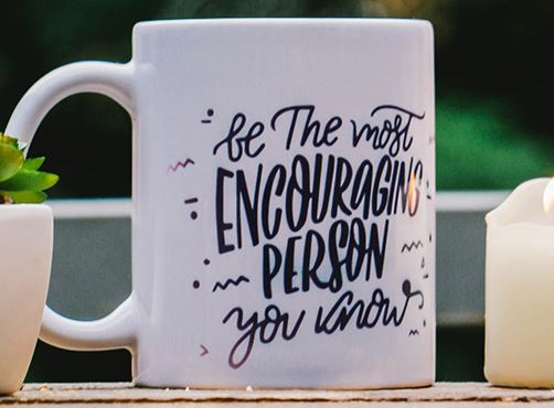 A mug which says "be the most encouraging person you know"